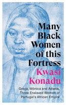 Many Black Women of this Fortress : Graca, Monica and Adwoa, Three Enslaved Women of Portugal's African Empire-9781787386976