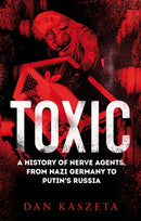 Toxic : A History of Nerve Agents, From Nazi Germany to Putin's Russia-9781787387195