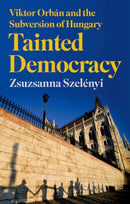 Tainted Democracy : Viktor Orban and the Subversion of Hungary-9781787388024