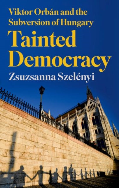 Tainted Democracy : Viktor Orban and the Subversion of Hungary-9781787388024