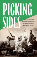 Picking Sides : Race, Ethnicity and Recruitment in the Colonial Nigerian Army-9781787388178