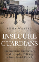 Insecure Guardians : Enforcement, Encounters and Everyday Policing in Postcolonial Karachi-9781787389236