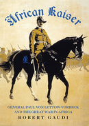 African Kaiser : General Paul von Lettow-Vorbeck and the Great War in Africa-9781787389601