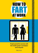 How to Fart at Work : Propel Yourself to Success with this Fruitful Guide to Workplace Wind Etiquette-9781787393059