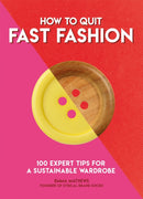 How to Quit Fast Fashion : 100 Expert Tips for a Sustainable Wardrobe-9781787395060