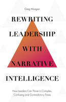 Rewriting Leadership with Narrative Intelligence : How Leaders Can Thrive in Complex, Confusing and Contradictory Times-9781787567764