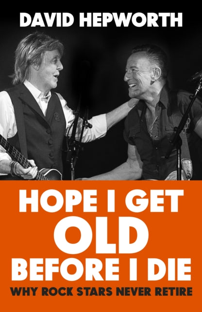 Hope I Get Old Before I Die : Why rock stars never retire-9781787632783