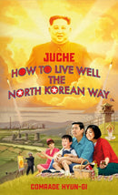 Juche - How to Live Well the North Korean Way-9781787634152