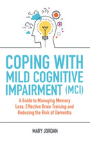 Coping with Mild Cognitive Impairment (MCI) : A Guide to Managing Memory Loss, Effective Brain Training and Reducing the Risk of Dementia-9781787750906