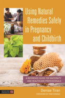 Using Natural Remedies Safely in Pregnancy and Childbirth : A Reference Guide for Maternity and Healthcare Professionals-9781787752528
