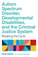 Autism Spectrum Disorder, Developmental Disabilities, and the Criminal Justice System : Breaking the Cycle-9781787753617