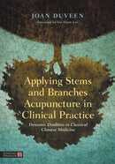 Applying Stems and Branches Acupuncture in Clinical Practice : Dynamic Dualities in Classical Chinese Medicine-9781787753709