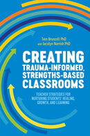 Creating Trauma-Informed, Strengths-Based Classrooms : Teacher Strategies for Nurturing Students' Healing, Growth, and Learning-9781787753747