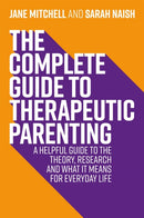 The Complete Guide to Therapeutic Parenting : A Helpful Guide to the Theory, Research and What it Means for Everyday Life-9781787753761