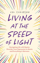 Living at the Speed of Light : Navigating Life with Bipolar Disorder, from Depression to Mania and Everything in Between-9781787755574