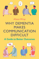 Why Dementia Makes Communication Difficult : A Guide to Better Outcomes-9781787756069