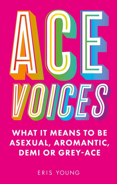 Ace Voices : What it Means to Be Asexual, Aromantic, Demi or Grey-Ace-9781787756984