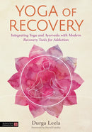Yoga of Recovery : Integrating Yoga and Ayurveda with Modern Recovery Tools for Addiction-9781787757554