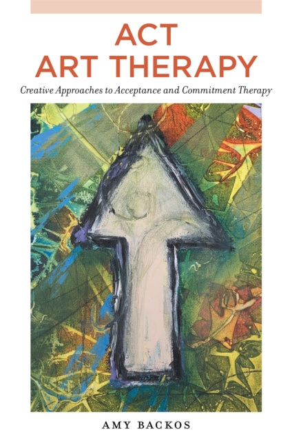 ACT Art Therapy : Creative Approaches to Acceptance and Commitment Therapy-9781787758032