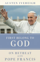 First Belong to God : On Retreat with Pope Francis-9781788126694