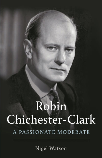 Robin Chichester-Clark : A Passionate Moderate-9781788162449