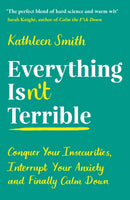 Everything Isn't Terrible : Conquer Your Insecurities, Interrupt Your Anxiety and Finally Calm Down-9781788164795