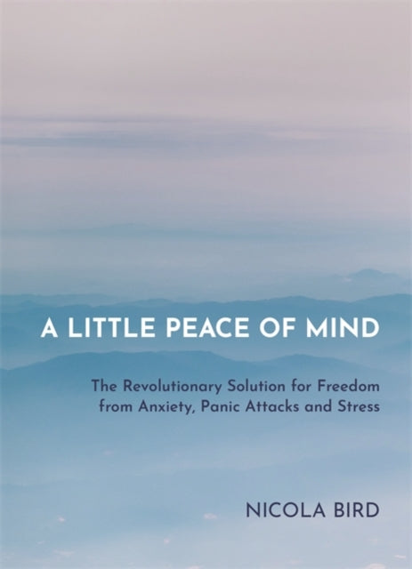 A Little Peace of Mind : The Revolutionary Solution for Freedom from Anxiety, Panic Attacks and Stress-9781788173049