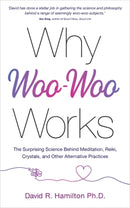 Why Woo-Woo Works : The Surprising Science Behind Meditation, Reiki, Crystals, and Other Alternative Practices-9781788175012