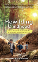 Rewilding Childhood : Raising Resilient Children Who Are Adventurous, Imaginative and Free-9781788177184