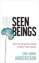 Unseen Beings : How We Forgot the World Is More Than Human-9781788178099