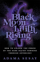 Black Moon Lilith Rising : How to Unlock the Power of the Dark Divine Feminine Through Astrology-9781788178679