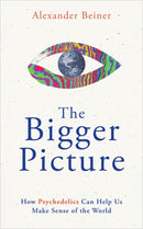 The Bigger Picture : How Psychedelics Can Help Us Make Sense of the World-9781788179157