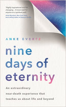 Nine Days of Eternity : An Extraordinary Near-Death Experience That Teaches Us About Life and Beyond-9781788179577