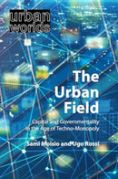 The Urban Field : Capital and Governmentality in the Age of Techno-Monopoly-9781788214513