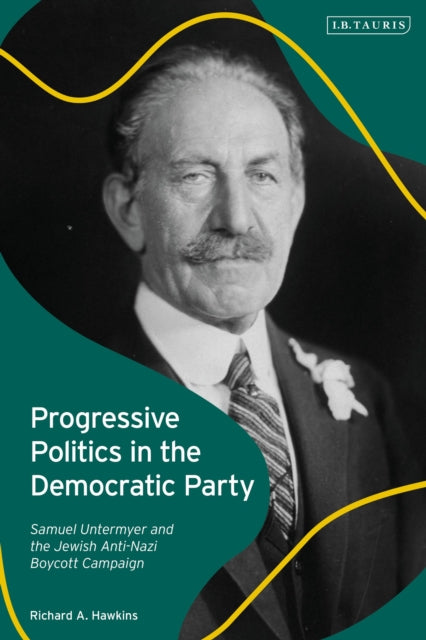 Progressive Politics in the Democratic Party : Samuel Untermyer and the Jewish Anti-Nazi Boycott Campaign-9781788317405