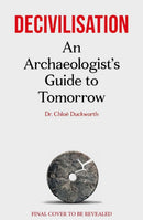 Decivilisation : An Archaeologist's Guide to Tomorrow-9781788405799