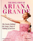 The Rise and Rise of Ariana Grande : The Stories Behind the Songs, Tours and Making of an Icon-9781788406390
