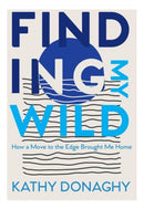 Finding My Wild : How a Move to the Edge Brought Me Home-9781788493567