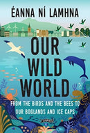 Our Wild World : From the birds and the bees to our boglands and the ice caps-9781788494328
