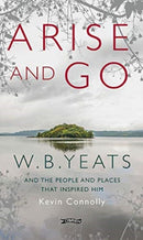 Arise And Go : W.B. Yeats and the people and places that inspired him-9781788494854