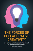 The Forces of Collaborative Creativity : A practical guide to creative teamwork in the healthcare business-9781788601511