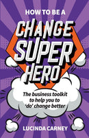 How to be a Change Superhero : The business toolkit to help you to 'do' change better-9781788601603