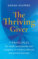 The Thriving Giver : 7 Principles for health professionals and caregivers to enhance self-care and prevent burnout-9781788602549
