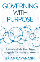 Governing with Purpose : How to lead a brilliant board - a guide for charity trustees-9781788603546