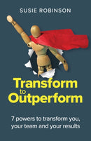 Transform to Outperform : 7 powers to transform you, your team and your results-9781788603737