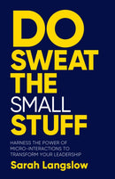 Do Sweat the Small Stuff : Harness the power of micro-interactions to transform your leadership-9781788604864