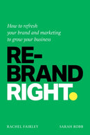 Rebrand Right : How to refresh your brand and marketing to grow your business-9781788607216