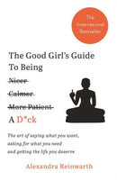 The Good Girl's Guide To Being A D*ck : The art of saying what you want, asking for what you need and getting the life you deserve-9781788700818