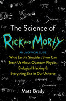 The Science of Rick and Morty : What Earth's Stupidest Show Can Teach Us About Quantum Physics, Biological Hacking and Everything Else In Our Universe (An Unofficial Guide)-9781788701464
