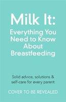Milk It: Everything You Need to Know About Breastfeeding : Advice, solutions & self-care for every parent-9781788702744